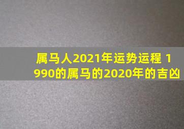 属马人2021年运势运程 1990的属马的2020年的吉凶